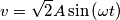 v = \sqrt{2}A\sin\left (\omega t \right ) v = \sqrt{2}A\sin\left (\omega t \right )