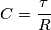 C= \frac{\tau}{R}