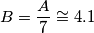 B= \frac{A}{7}\cong 4.1