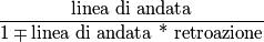 \frac{\text{linea di andata}}{1\mp \text{linea di andata * retroazione}}