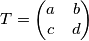 T=\left( \begin{matrix}
a & b \\
c & d \\
\end{matrix} \right) T=\left( \begin{matrix}
a & b \\
c & d \\
\end{matrix} \right)