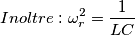 \\ \\ Inoltre: \\ \omega_r^2= \frac{1}{LC}