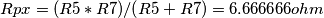 Rpx = (R5*R7)/(R5+R7) = 6.666666 ohm Rpx = (R5*R7)/(R5+R7) = 6.666666 ohm