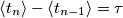 \left \langle t_n \right \rangle - \left \langle t_{n-1} \right \rangle=\tau