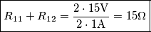 \boxed{R_{11}+R_{12}=\frac{2 \cdot 15 \text{V}}{2 \cdot 1\text{A}}=15\Omega}