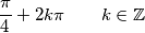\frac{\pi}{4}+2 k \pi \qquad k \in \mathbb{Z} \frac{\pi}{4}+2 k \pi \qquad k \in \mathbb{Z}