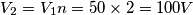 V_2=V_1n=50 \times 2=100V V_2=V_1n=50 \times 2=100V