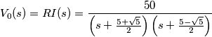 V_{0}(s)=RI(s)=\frac{50}{\left (s+\frac{5+\sqrt{5}}{2}  \right )\left (s+\frac{5-\sqrt{5}}{2}  \right )}