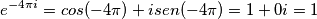 e^{-4\pi i} = cos (-4\pi ) + i sen (-4\pi )= 1 + 0i = 1