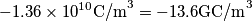 -1.36\times 10^{10}\text{C/m}^3=-13.6\text{GC/m}^3