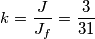 k=\frac{J}{J_{f}}=\frac{3}{31} k=\frac{J}{J_{f}}=\frac{3}{31}