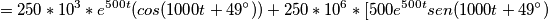 =250*10^3*e^{500t}(cos(1000t+49^{\circ})) + 250*10^6*[500e^{500t}sen(1000t+49^{\circ}) =250*10^3*e^{500t}(cos(1000t+49^{\circ})) + 250*10^6*[500e^{500t}sen(1000t+49^{\circ})