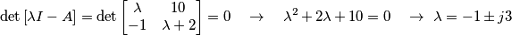 \det \left[ \lambda I-A \right]=\det \left[ \begin{matrix}
   \lambda  & 10  \\
   -1 & \lambda +2  \\
\end{matrix} \right]=0\quad \to \quad {{\lambda }^{2}}+2\lambda +10=0\quad \to \ \lambda =-1\pm j3