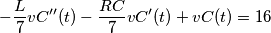 \[- \frac{L}{7}  vC''(t) - \frac{RC}{7} vC'(t) + vC(t) = 16\]