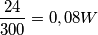 \frac{24}{300}=0,08 W