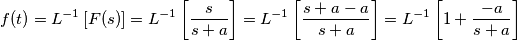f(t)=L^{-1}\left [ F(s) \right ]=L^{-1}\left [ \frac{s}{s+a} \right ]=L^{-1}\left [ \frac{s+a-a}{s+a} \right ]=L^{-1}\left [ 1+\frac{-a}{s+a} \right ]