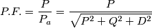 P.F. = \frac{P}{P_a}= \frac{P}{\sqrt{P^2+Q^2+D^2}}