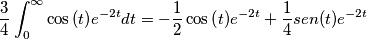 \frac{3}{4}\int_0^{\infty{}}\cos{\left(t\right)}e^{-2t}dt=-\frac{1}{2}\cos{\left(t\right)}e^{-2t}+\frac{1}{4}sen(t)e^{-2t} \frac{3}{4}\int_0^{\infty{}}\cos{\left(t\right)}e^{-2t}dt=-\frac{1}{2}\cos{\left(t\right)}e^{-2t}+\frac{1}{4}sen(t)e^{-2t}