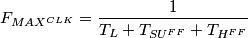F_{MAX^{CLK}} = \frac{1}{T_{L} + T_{SU^{FF}} + T_{H^{FF}}} F_{MAX^{CLK}} = \frac{1}{T_{L} + T_{SU^{FF}} + T_{H^{FF}}}
