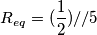 R_{eq}=(\frac{1}{2})//5
