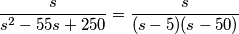 \frac{s}{s^{2}-55s+250}=\frac{s}{(s-5)(s-50)}