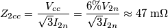 Z_{2cc} =\frac {V_{cc}}{\sqrt 3I_{2n}}=\frac {6\%V_{2n}}{\sqrt 3I_{2n}}\approx 47\; \text {m}\Omega