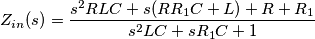 Z_{in}(s)=\frac{s^{2}RLC+s(RR_{1}C+L)+R+R_{1}}{s^{2}LC+sR_{1}C+1} Z_{in}(s)=\frac{s^{2}RLC+s(RR_{1}C+L)+R+R_{1}}{s^{2}LC+sR_{1}C+1}