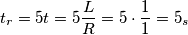 t_{r}= 5t=5\frac{L}{R}= 5\cdot \frac{1}{1}= 5_{s}