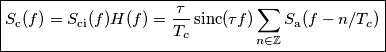 \boxed{S_\text{c}(f)=S_\text{ci}(f)H(f)=\frac{\tau}{T_c}\, \text{sinc}(\tau f) \sum_{n\in\mathbb{Z}}S_{\text{a}}(f-n/T_c)} \boxed{S_\text{c}(f)=S_\text{ci}(f)H(f)=\frac{\tau}{T_c}\, \text{sinc}(\tau f) \sum_{n\in\mathbb{Z}}S_{\text{a}}(f-n/T_c)}
