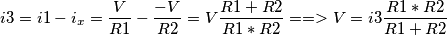 i3 = i1 - i_{x} = \frac{V}{R1} -\frac{-V}{R2} = V\frac{R1 + R2}{R1*R2}==>V = i3\frac{R1*R2}{R1+R2} i3 = i1 - i_{x} = \frac{V}{R1} -\frac{-V}{R2} = V\frac{R1 + R2}{R1*R2}==>V = i3\frac{R1*R2}{R1+R2}