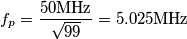 f_p=\frac{50\text{MHz}}{\sqrt{99}}=5.025\text{MHz}