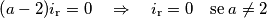 \left(a-2)i_\text{r}=0 \quad\Rightarrow\quad i_\text{r}=0\quad\mbox{se}\; a\ne 2
