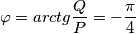 \varphi =arctg\frac{Q}{P}=-\frac{\pi }{4}