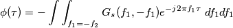 \phi (\tau)=- \int \int_{f_1=-f_2}G_s(f_1,-f_1)e^{-j2\pi f_1\tau}\left df_1df_1 \phi (\tau)=- \int \int_{f_1=-f_2}G_s(f_1,-f_1)e^{-j2\pi f_1\tau}\left df_1df_1