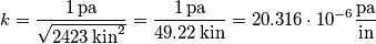 k=\frac{1\,\text{pa}}{\sqrt{2423\,\text{kin}^2}}=\frac{1\,\text{pa}}{49.22\,\text{kin}}=20.316\cdot 10^{-6}\frac{\text{pa}}{\text{in}}