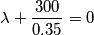 \[\lambda +\frac{300}{0.35}=0\]