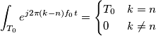 \int_{T_0} e^{j2\pi(k-n)f_0t } = \begin{cases}

T_0 & k = n 

\\ 0 & k \ne  n

\end{cases}