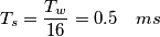 T_s=\frac{T_w}{16}=0.5\quad ms T_s=\frac{T_w}{16}=0.5\quad ms