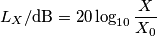 L_X/\text{dB} = 20\log_{10}\frac{X}{X_0} L_X/\text{dB} = 20\log_{10}\frac{X}{X_0}