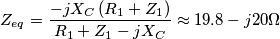 Z_{eq}=\frac{-jX_{C} \left( R_{1}+Z_{1} \right)}{R_{1}+Z_{1}-jX_{C}} \approx 19.8-j20 \Omega Z_{eq}=\frac{-jX_{C} \left( R_{1}+Z_{1} \right)}{R_{1}+Z_{1}-jX_{C}} \approx 19.8-j20 \Omega