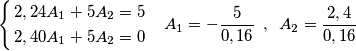 \left\{ \begin{align}
  & 2,24A_{1}+5A_{2}=5 \\ 
 & 2,40A_{1}+5A_{2}=0 \\ 
\end{align} \right.\,\,\,\,\,A_{1}=-\frac{5}{0,16}\,\,\,,\,\,\,A_{2}=\frac{2,4}{0,16}\,\,