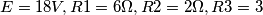 E = 18 V,  R1 = 6\Omega,  R2 = 2\Omega,  R3 = 3\OmegA