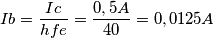 Ib=\frac{Ic}{hfe}=\frac{0,5A}{40}=0,0125A Ib=\frac{Ic}{hfe}=\frac{0,5A}{40}=0,0125A
