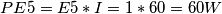PE5=E5*I=1*60=60 W