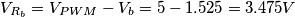 V_{R_b} = V_{PWM} - V_b = 5 - 1.525 = 3.475 \unit{V}