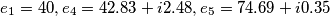\[e_1=40, e_4=42.83+i2.48, e_5=74.69+i0.35\]