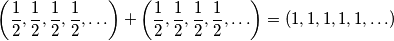 \left(\frac{1}{2},\frac{1}{2},\frac{1}{2},\frac{1}{2},\ldots\right)+\left(\frac{1}{2},\frac{1}{2},\frac{1}{2},\frac{1}{2},\ldots\right) = (1,1,1,1,1,\ldots) \left(\frac{1}{2},\frac{1}{2},\frac{1}{2},\frac{1}{2},\ldots\right)+\left(\frac{1}{2},\frac{1}{2},\frac{1}{2},\frac{1}{2},\ldots\right) = (1,1,1,1,1,\ldots)