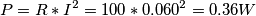P = R*I^2 = 100 * 0.060^2 = 0.36 W P = R*I^2 = 100 * 0.060^2 = 0.36 W