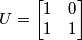 U = \begin{bmatrix}
1 &0 \\ 1
 & 1
\end{bmatrix}