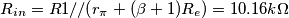 R_{in} = R1 // (r_{\pi} + (\beta + 1)R_e) = 10.16 k \Omega R_{in} = R1 // (r_{\pi} + (\beta + 1)R_e) = 10.16 k \Omega